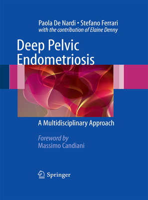 Deep Pelvic Endometriosis: A Multidisciplinary Approach - De Nardi, Paola, and Ferrrari, Stefano, and Denny, Elaine (Contributions by)