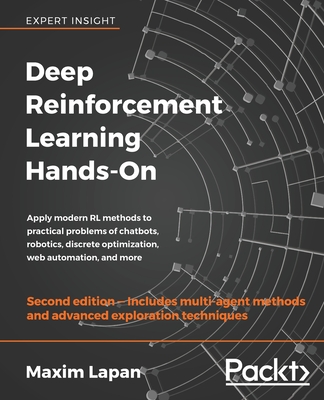 Deep Reinforcement Learning Hands-On: Apply modern RL methods to practical problems of chatbots, robotics, discrete optimization, web automation, and more, 2nd Edition - Lapan, Maxim