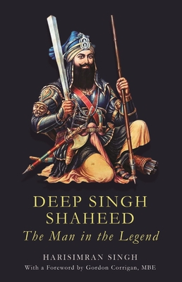 Deep Singh Shaheed: The man in the Legend - Singh, Harsimran