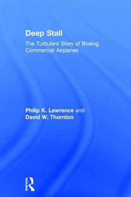 Deep Stall: The Turbulent Story of Boeing Commercial Airplanes - Lawrence, Philip K, and Thornton, David W