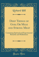 Deep Things of God; Or Milk and Strong Meat: Containing Spiritual and Experimental Remarks and Meditations (Classic Reprint)