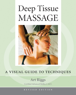 Deep Tissue Massage, Revised Edition: A Visual Guide to Techniques - Riggs, Art, and Myers, Thomas W (Foreword by)