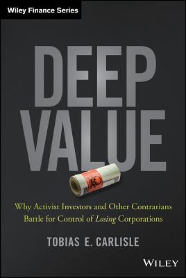 Deep Value: Why Activist Investors and Other Contrarians Battle for Control of Losing Corporations - Carlisle, Tobias E