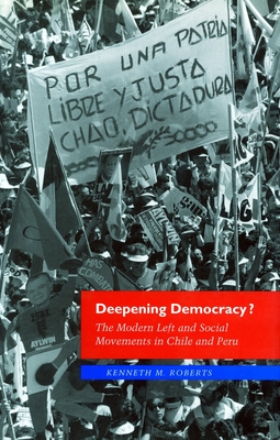 Deepening Democracy?: The Modern Left and Social Movements in Chile and Peru - Roberts, Kenneth M