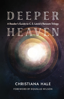 Deeper Heaven: A Reader's Guide to C. S. Lewis's Ransom Trilogy - Hale, Christiana, and Wilson, Douglas (Foreword by)