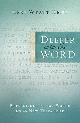 Deeper Into the Word: Reflections on 100 Words from the New Testament - Kent, Keri Wyatt