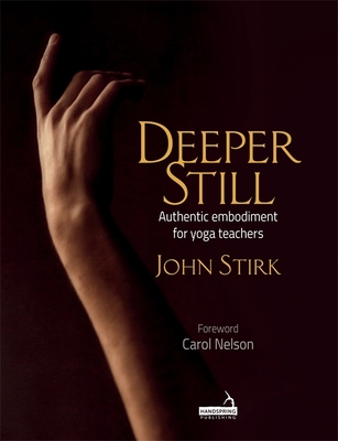 Deeper Still: Authentic Embodiment for Yoga Teachers - Stirk, John