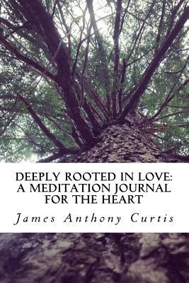 Deeply Rooted in Love: : A Meditation Journal for the Heart - Curtis, James Anthony