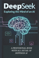Deepseek AI: EXPLORING MIND OF AN AI: "Mastering AI for Success: A Practical Guide to Leveraging Artificial Intelligence in Business and Beyond"Best book to leverage Deepseek AI fro businessMost Recomended book for AI Researchers