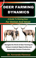 Deer Farming Dynamics: A Guide To Raising Deer For Venison And Velvet: Navigate the World of Deer Farming for Unique Livestock Opportunities and Sustainable Venison Production