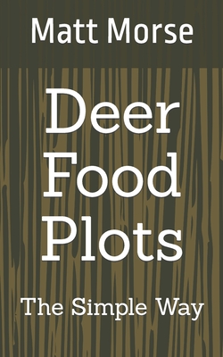 Deer Food Plots The Simple Way - Morse, Matt