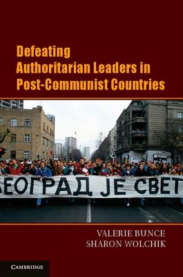 Defeating Authoritarian Leaders in Postcommunist Countries - Bunce, Valerie J., and Wolchik, Sharon L.