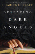 Defeating Dark Angels: Breaking Demonic Oppression in the Believer's Life