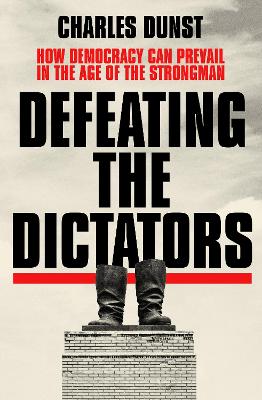 Defeating the Dictators: How Democracy Can Prevail in the Age of the Strongman - Dunst, Charles