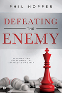 Defeating the Enemy: Exposing and Overcoming the Strategies of Satan