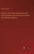 Defects in the Criminal Administration and Penal Legislation of Great Britain and Ireland, with Remedial Legislation