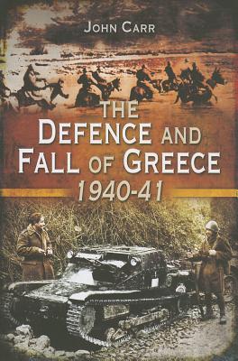 Defence and Fall of Greece 1940-41 - Carr, John