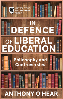 Defence of Liberal Education: Philosophy and Controversies - O'Hear, Anthony