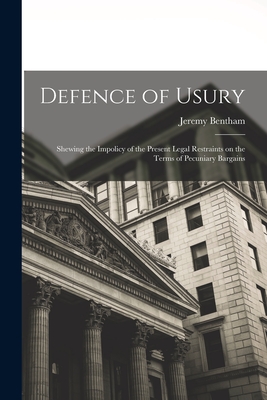 Defence of Usury; Shewing the Impolicy of the Present Legal Restraints on the Terms of Pecuniary Bargains - Bentham, Jeremy