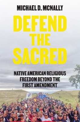 Defend the Sacred: Native American Religious Freedom Beyond the First Amendment - McNally, Michael D