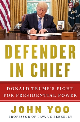 Defender in Chief: Donald Trump's Fight for Presidential Power - Yoo, John