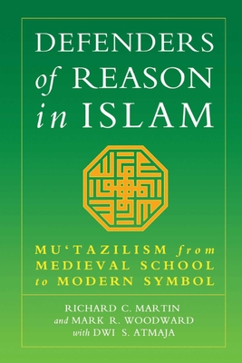 Defenders of Reason in Islam: Mu'tazililism from Medieval School to Modern Symbol - Martin, Richard C, and Atmaja, Dwi S, and Woodward, Mark R