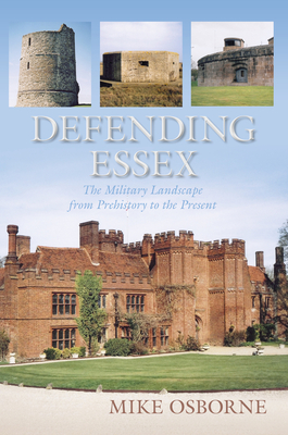 Defending Essex: The Military Landscape from Prehistory to the Present - Osborne, Mike