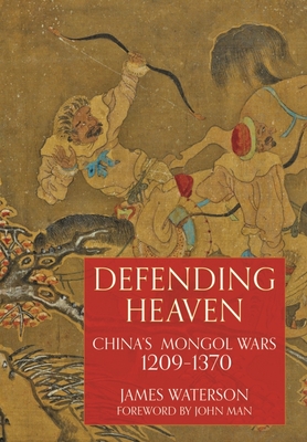 Defending Heaven: China's Mongol Wars, 1209-1370 - Waterson, James