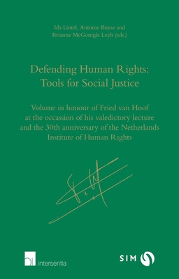 Defending Human Rights: Tools for Social Justice: Volume in Honour of Fried Van Hoof on the Occasion of His Valedictory Lecture and the 30th Anniversary of the Netherlands Institute of Human Rights - Lintel, Ida (Editor), and Buyse, Antoine (Editor), and McGonigle Leyh, Brianne (Editor)