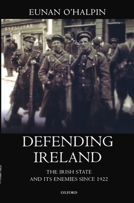 Defending Ireland: The Irish State and Its Enemies Since 1922 - O'Halpin, Eunan