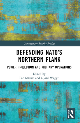 Defending NATO's Northern Flank: Power Projection and Military Operations - Strauss, Lon (Editor), and Wegge, Njord (Editor)