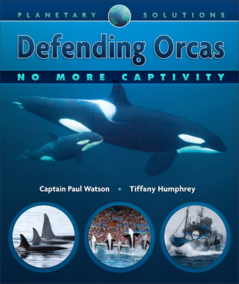 Defending Orcas: No More Captivity - Watson, Paul, Captain, and Humphrey, Tiffany