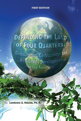 Defending the Land of Four Quarters: Globalization, Environment and Sustainable Development in the Americas - Herzog, Lawrence a