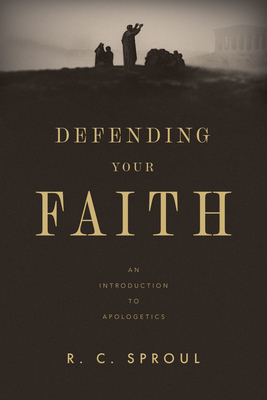 Defending Your Faith: An Introduction to Apologetics - Sproul, R C