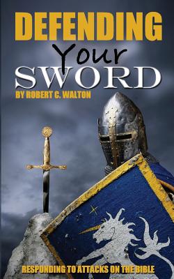 Defending Your Sword: Responding to Attacks on the Bible - Walton, Robert C