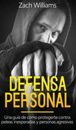 Defensa Personal: Una Gua de Cmo Protegerte Contra Peleas Inesperadas y Personas Agresivas
