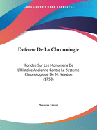 Defense de La Chronologie: Fondee Sur Les Monumens de L'Histoire Ancienne Contre Le Systeme Chronologique de M. Newton (1758)