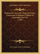 Defense Des Actes Du Clerge de France, Concernant La Religion, Publiee En L'Assemblee de 1765 (1769)