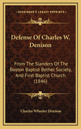 Defense of Charles W. Denison: From the Slanders of the Boston Baptist Bethel Society, and First Baptist Church (1846)