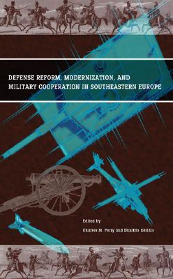 Defense Reform, Modernization, and Military Cooperation in Southeastern Europe - Perry, Charles M, Dr. (Editor), and Keridis, Dimitris (Editor)