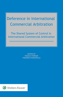 Deference in International Commercial Arbitration: The Shared System of Control in International Commercial Arbitration - Ferrari, Franco (Editor), and Rosenfeld, Friedrich (Editor)