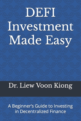 DEFI Investment Made Easy: A Beginner's Guide to Investing in Decentralized Finance - Kiong, Liew Voon, Dr.