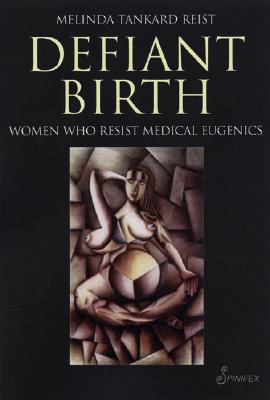 Defiant Birth: Women Who Resist Medical Eugenics - Reist, Melinda Tankard
