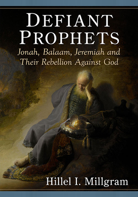 Defiant Prophets: Jonah, Balaam, Jeremiah and Their Rebellion Against God - Millgram, Hillel I