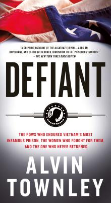 Defiant: The POWs Who Endured Vietnam's Most Infamous Prison, the Women Who Fought for Them, and the One Who Never Returned - Townley, Alvin