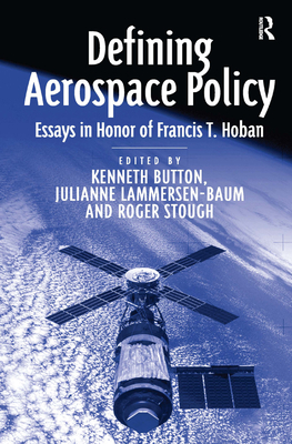 Defining Aerospace Policy: Essays in Honor of Francis T. Hoban - Lammersen-Baum, Julianne, and Button, Kenneth (Editor)