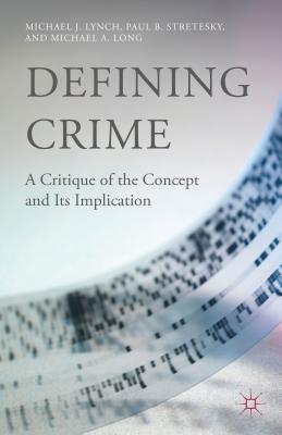 Defining Crime: A Critique of the Concept and Its Implication - Lynch, M, and Stretesky, P, and Long, M