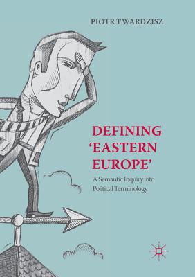 Defining 'Eastern Europe': A Semantic Inquiry Into Political Terminology - Twardzisz, Piotr