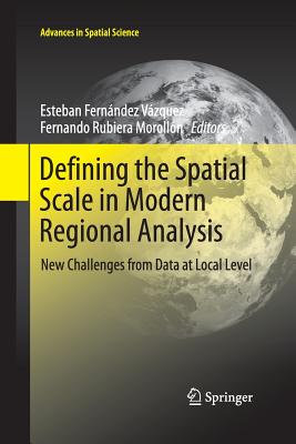 Defining the Spatial Scale in Modern Regional Analysis: New Challenges from Data at Local Level - Fernndez Vzquez, Esteban (Editor), and Rubiera Morolln, Fernando (Editor)