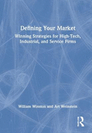 Defining Your Market: Winning Strategies for High-Tech, Industrial, and Service Firms